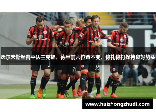 沃尔夫斯堡客平法兰克福，德甲前六位置不变，稳扎稳打保持良好势头