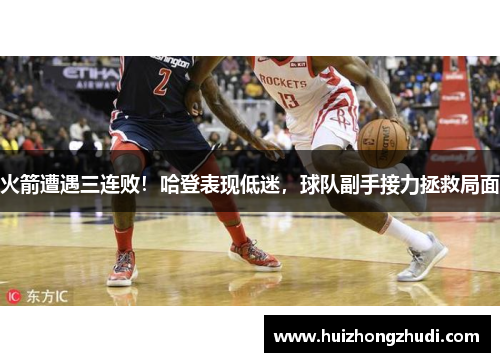 火箭遭遇三连败！哈登表现低迷，球队副手接力拯救局面