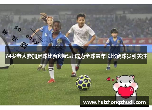 74岁老人参加足球比赛创纪录 成为全球最年长比赛球员引关注