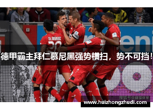 德甲霸主拜仁慕尼黑强势横扫，势不可挡！